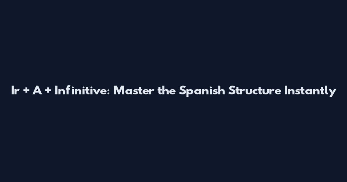 Ir + A + Infinitive: Master the Spanish Structure Instantly