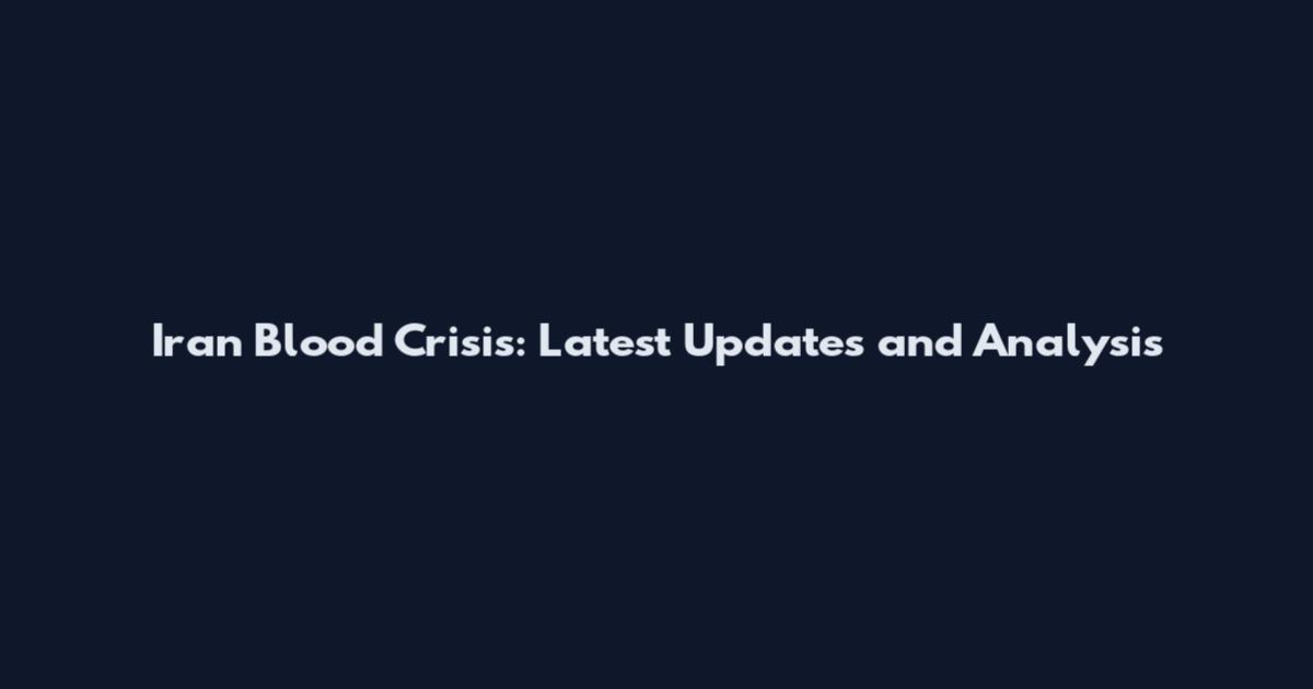 Iran Blood Crisis: Latest Updates and Analysis