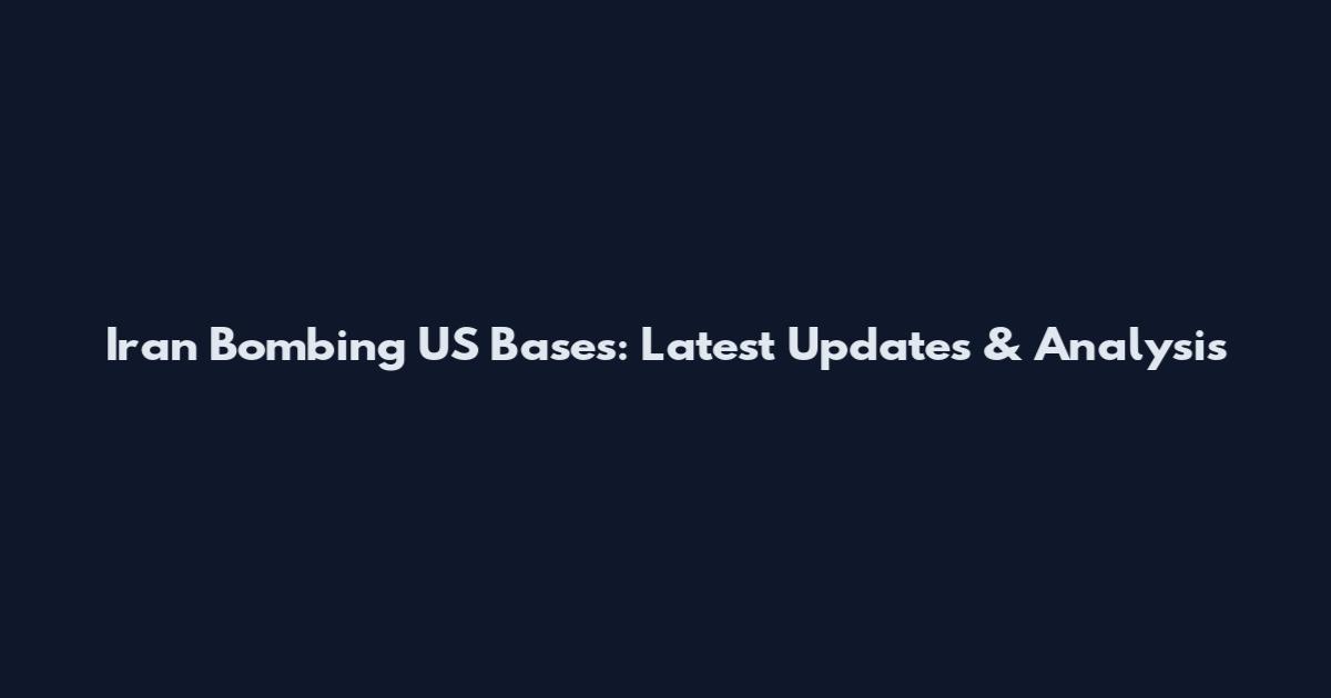Iran Bombing US Bases: Latest Updates & Analysis