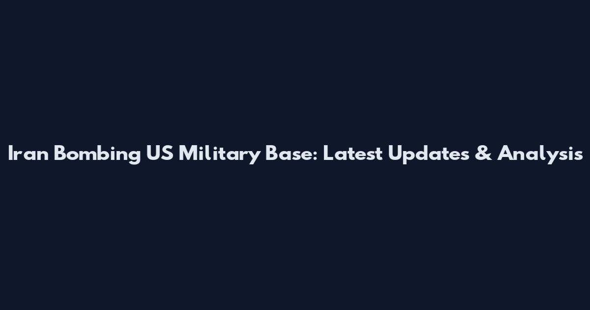 Iran Bombing US Military Base: Latest Updates & Analysis