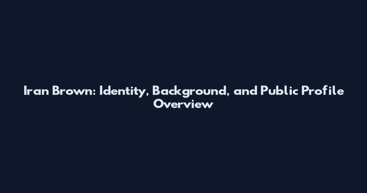 Iran Brown: Identity, Background, and Public Profile Overview