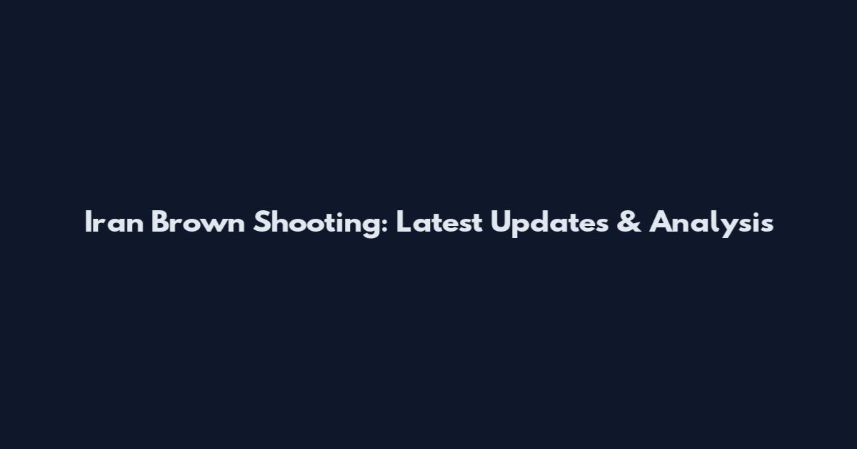 Iran Brown Shooting: Latest Updates & Analysis
