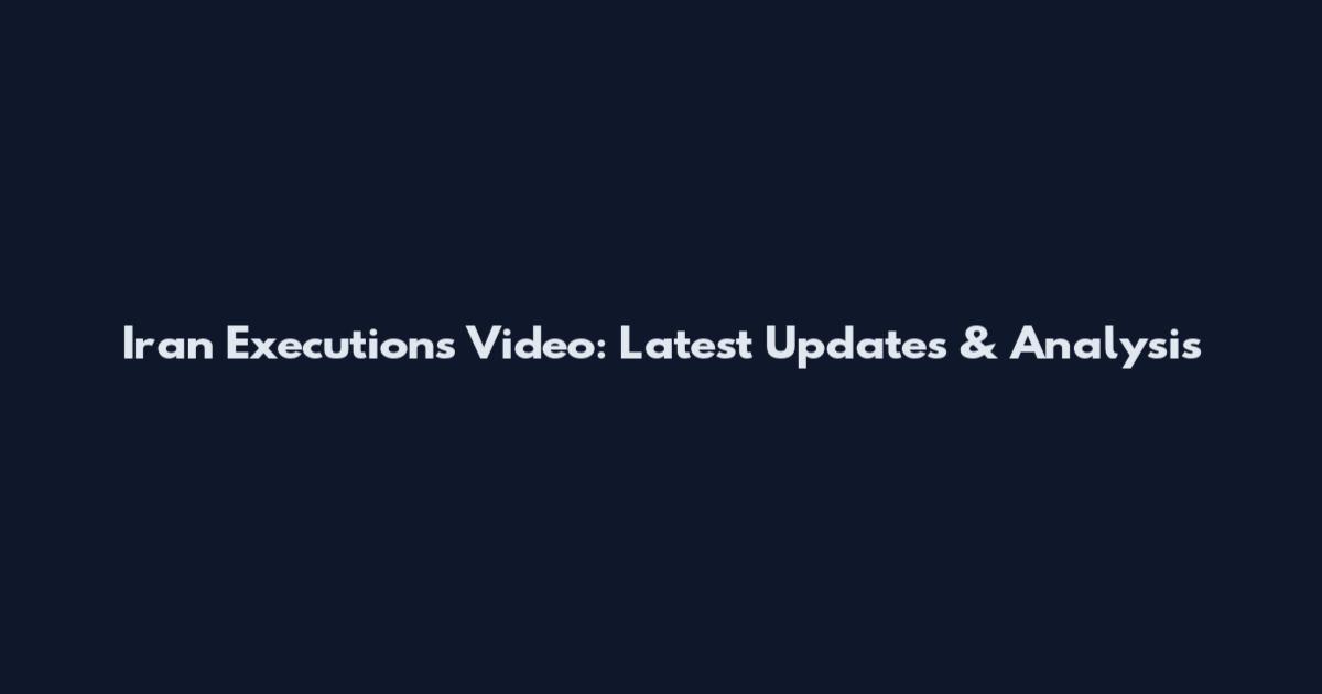 Iran Executions Video: Latest Updates & Analysis