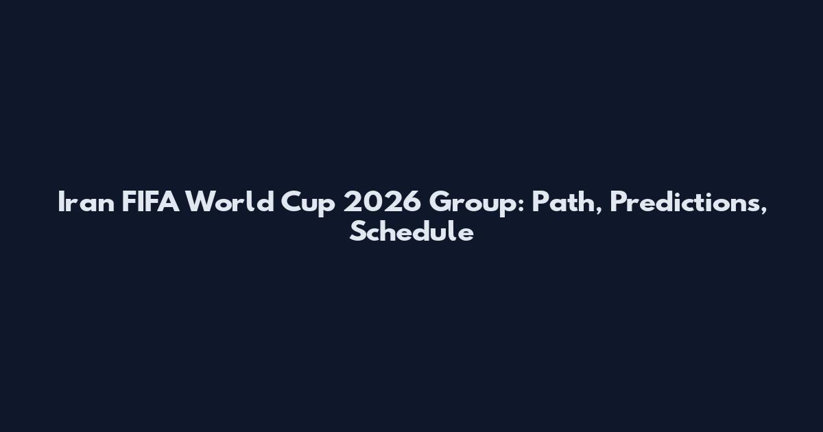 Iran FIFA World Cup 2026 Group: Path, Predictions, Schedule