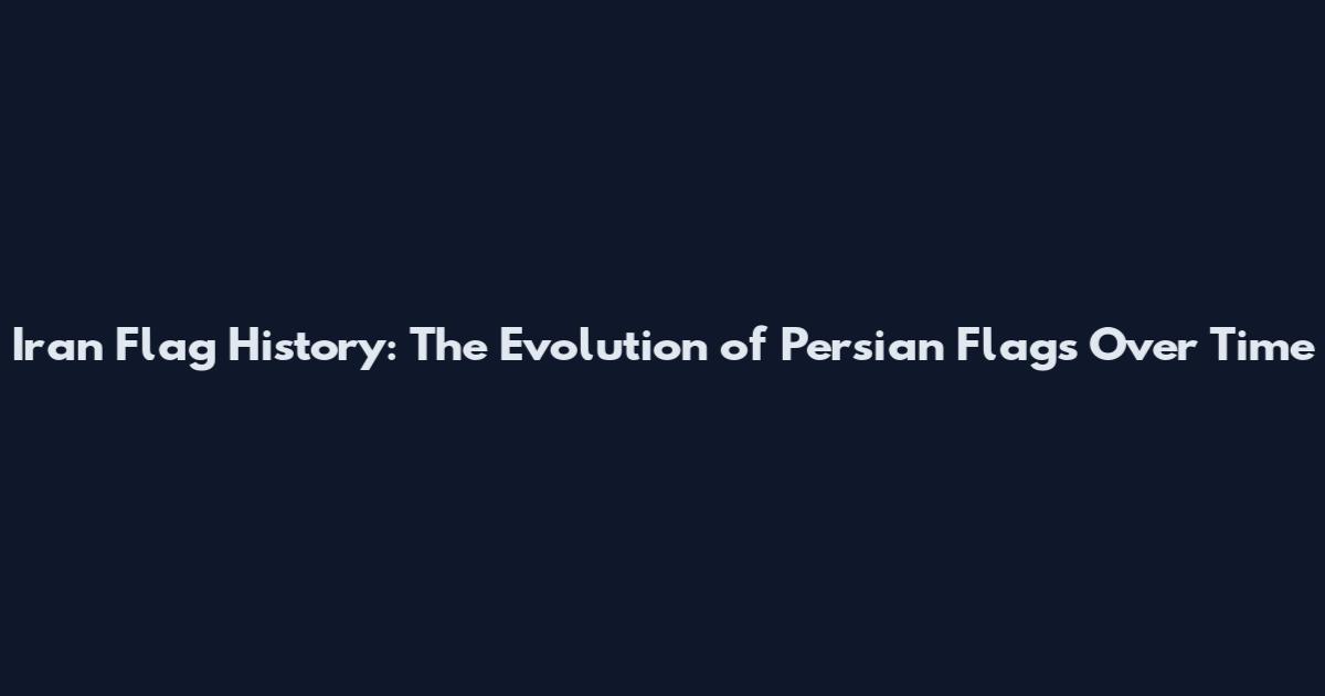 Iran Flag History: The Evolution of Persian Flags Over Time