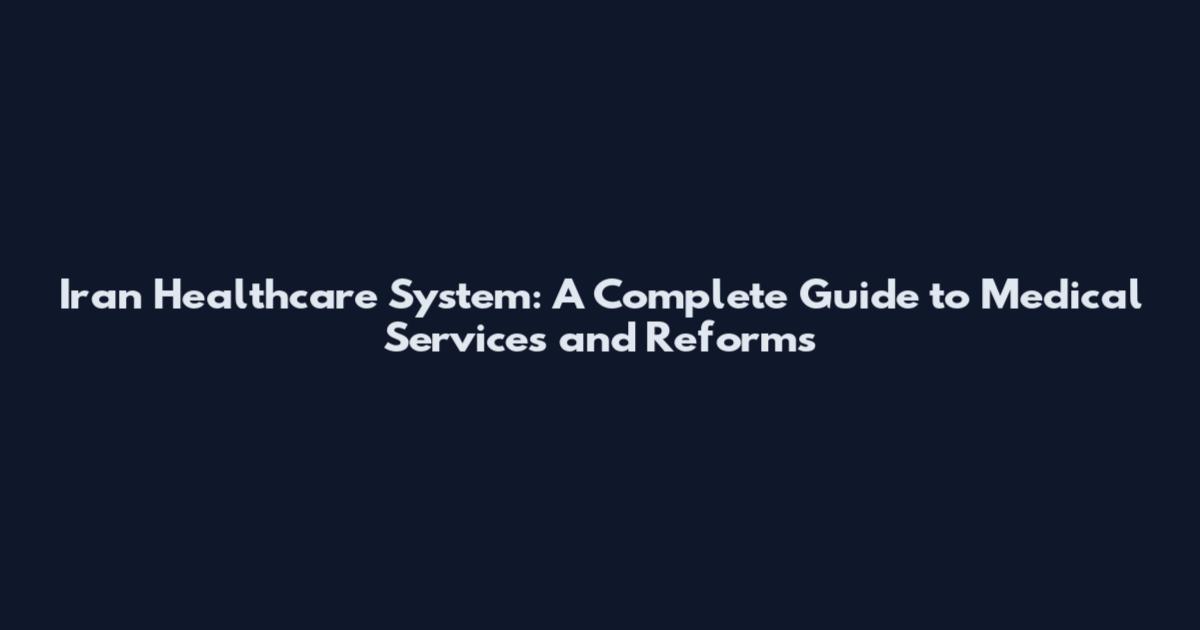 Iran Healthcare System: A Complete Guide to Medical Services and Reforms