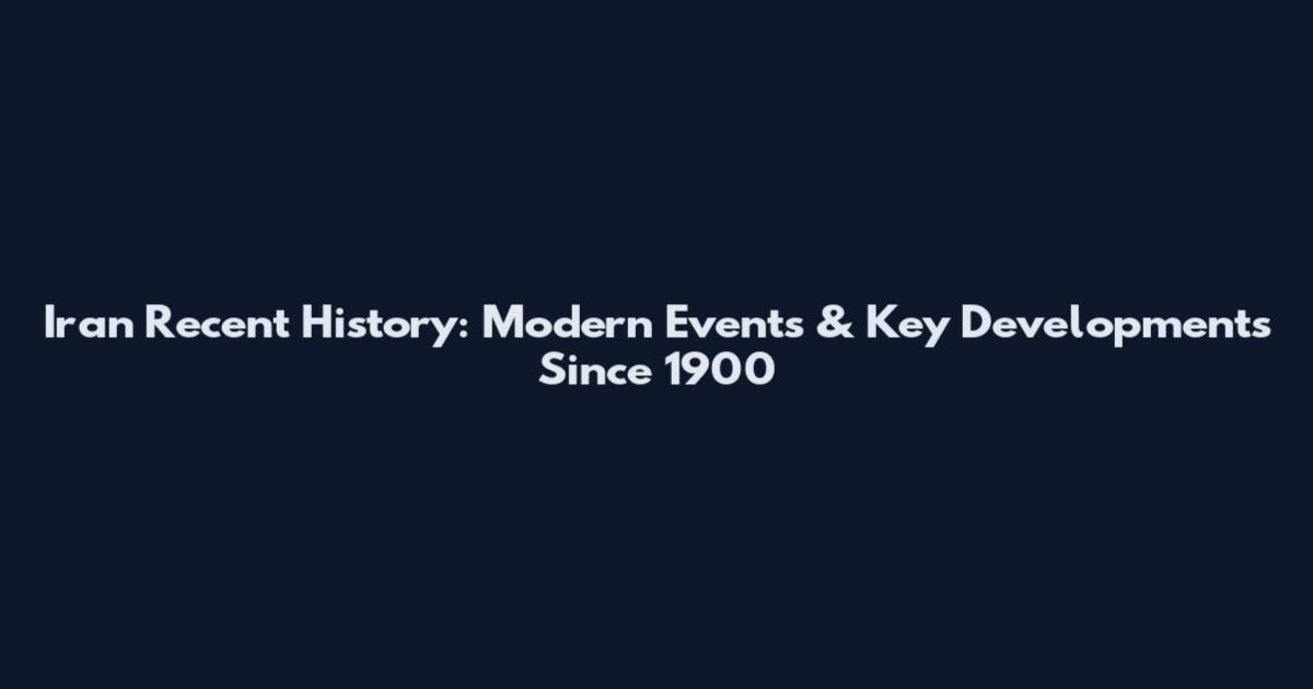 Iran Recent History: Modern Events & Key Developments Since 1900