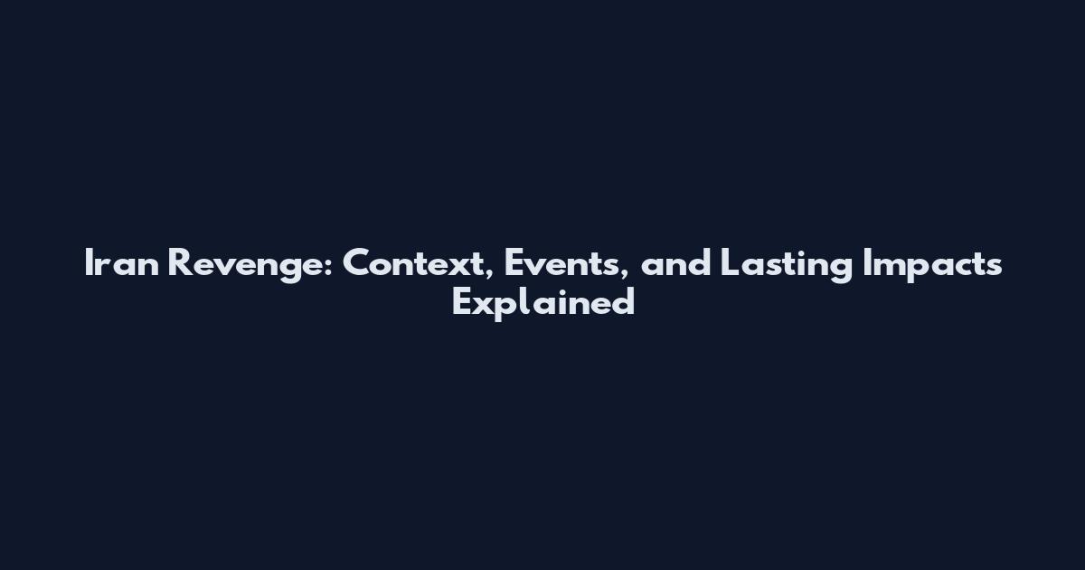 Iran Revenge: Context, Events, and Lasting Impacts Explained