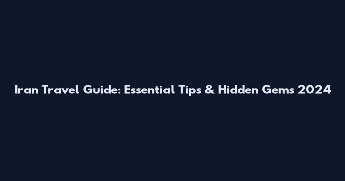 Iran Travel Guide: Essential Tips & Hidden Gems 2024