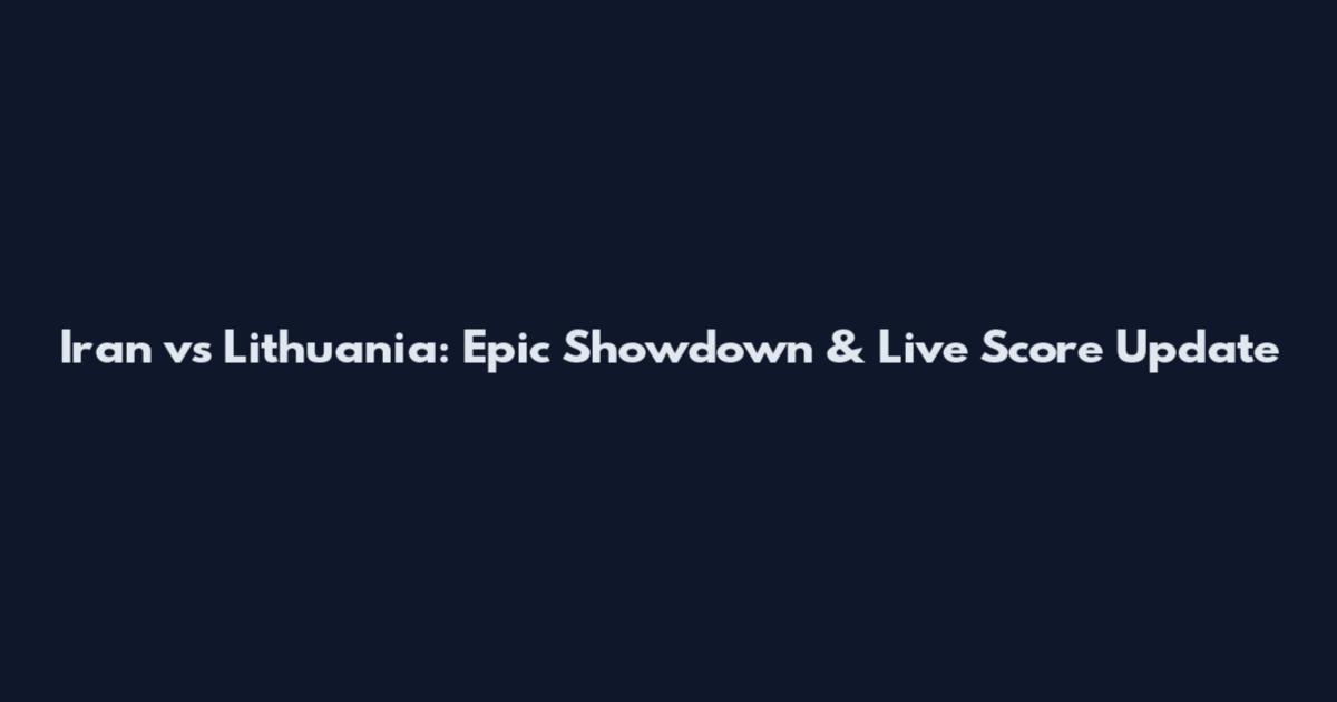 Iran vs Lithuania: Epic Showdown & Live Score Update