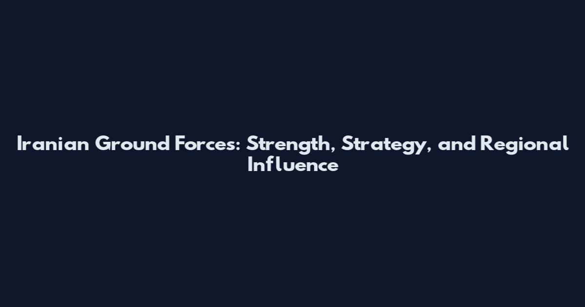 Iranian Ground Forces: Strength, Strategy, and Regional Influence