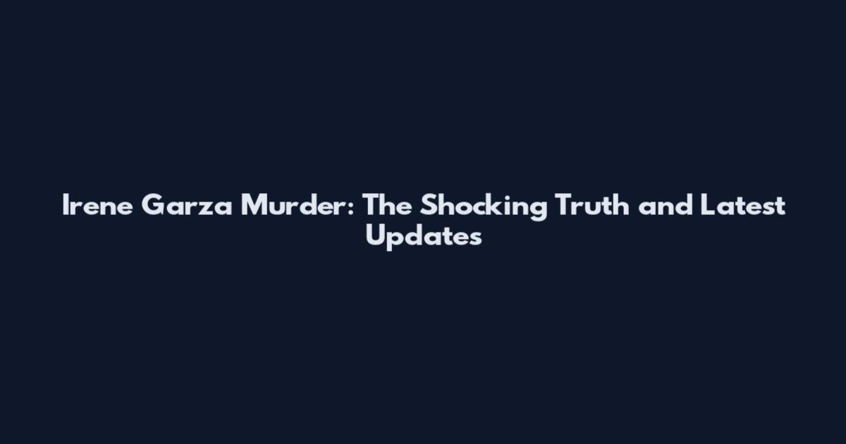 Irene Garza Murder: The Shocking Truth and Latest Updates