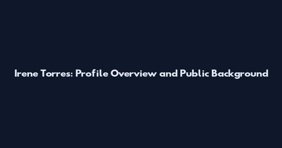 Irene Torres: Profile Overview and Public Background
