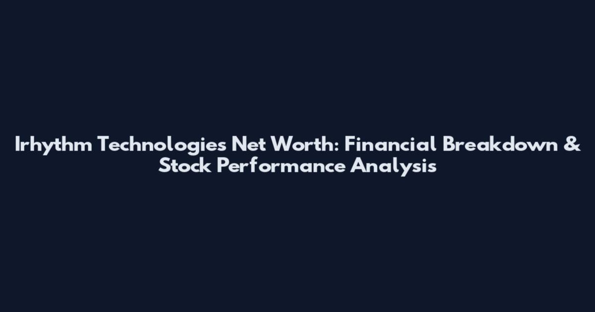 Irhythm Technologies Net Worth: Financial Breakdown & Stock Performance Analysis