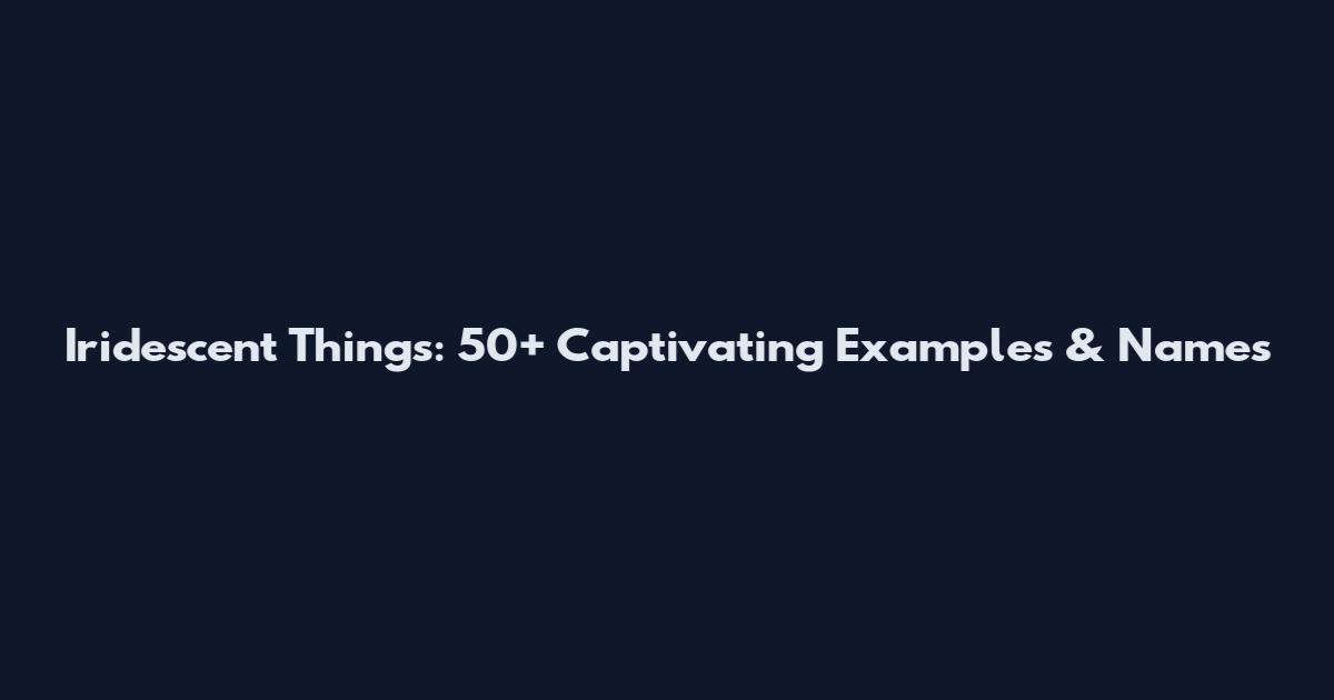 Iridescent Things: 50+ Captivating Examples & Names