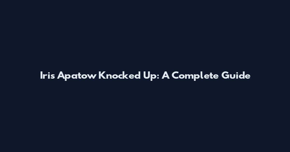Iris Apatow Knocked Up: A Complete Guide