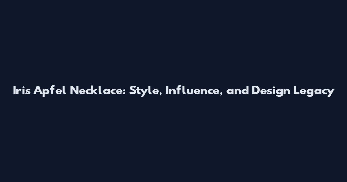 Iris Apfel Necklace: Style, Influence, and Design Legacy