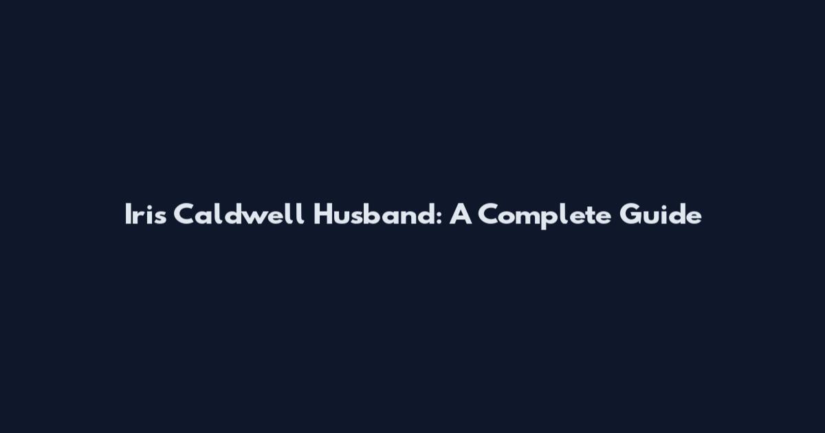 Iris Caldwell Husband: A Complete Guide