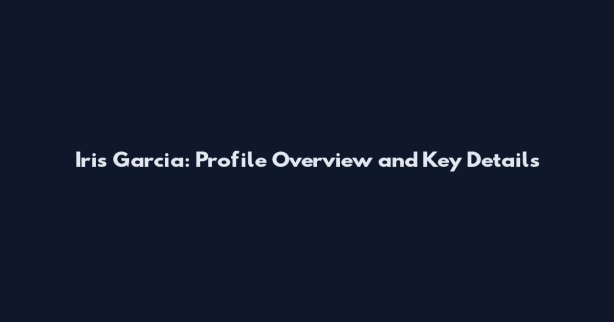 Iris Garcia: Profile Overview and Key Details
