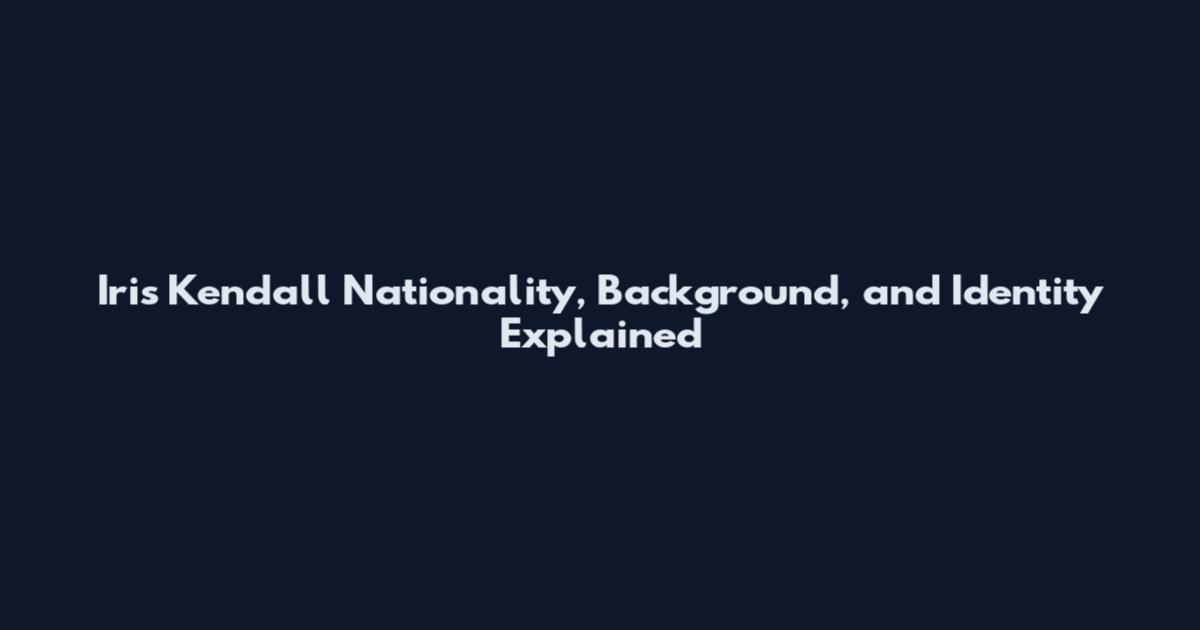 Iris Kendall Nationality, Background, and Identity Explained