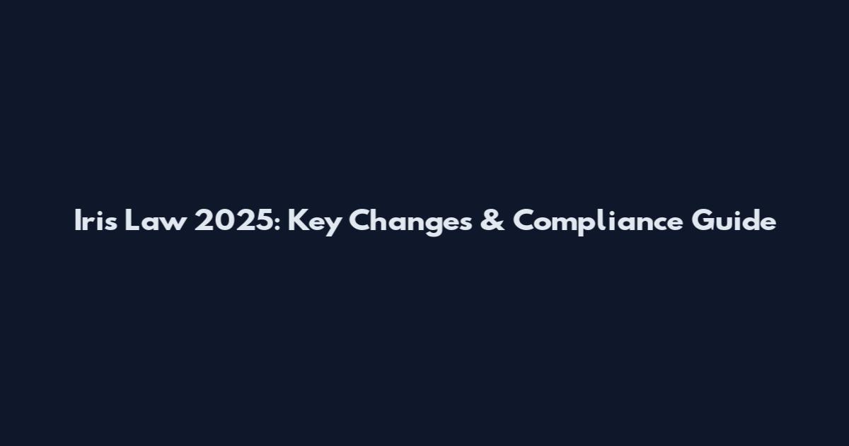Iris Law 2025: Key Changes & Compliance Guide