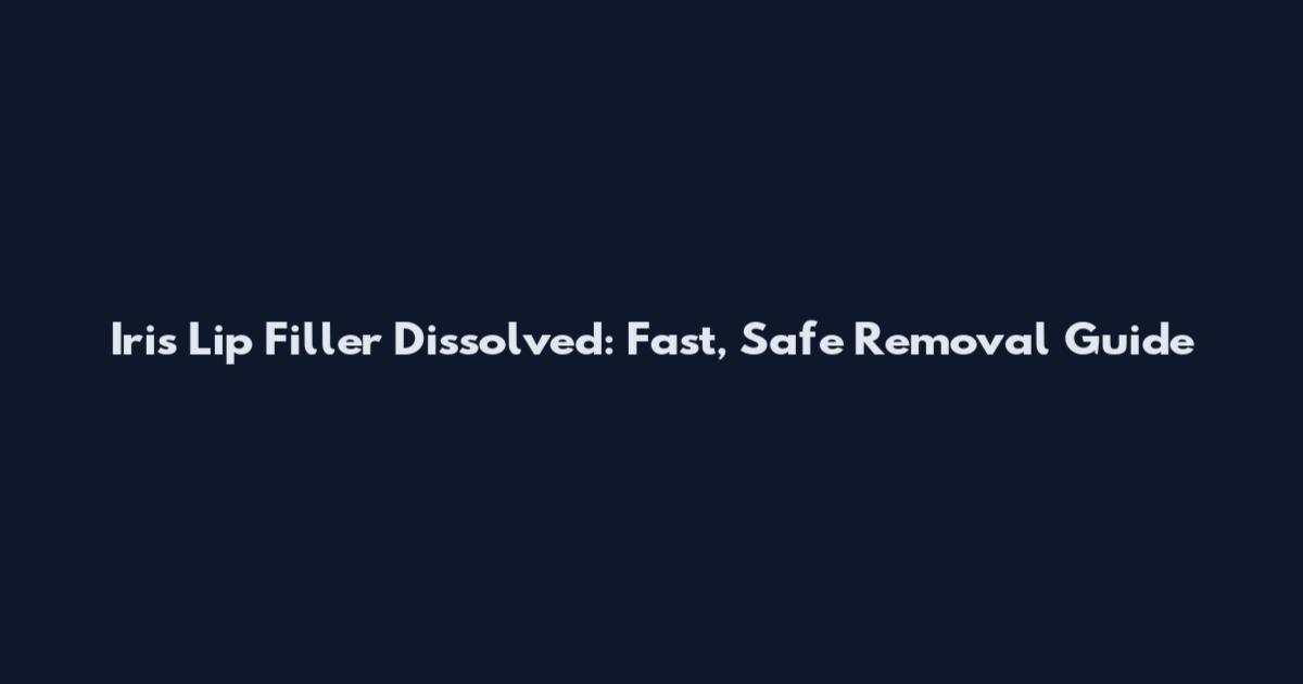 Iris Lip Filler Dissolved: Fast, Safe Removal Guide