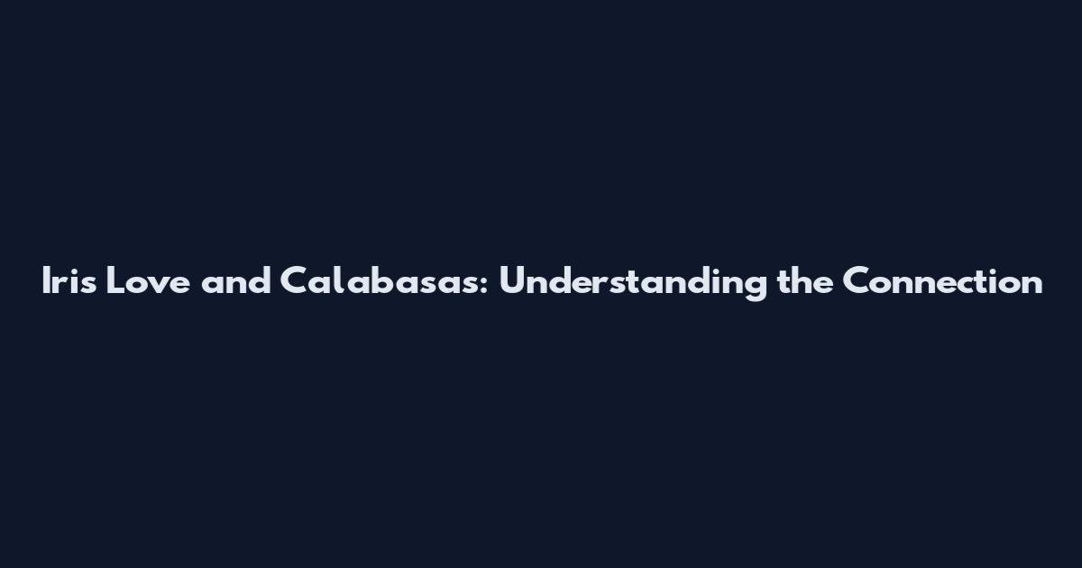 Iris Love and Calabasas: Understanding the Connection