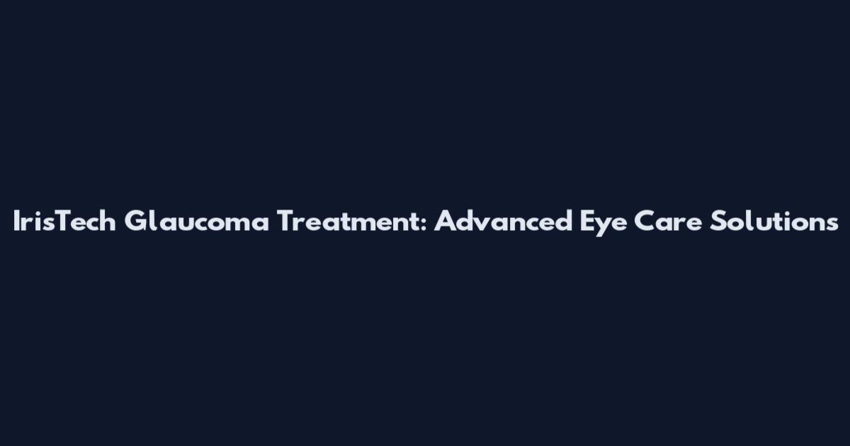 IrisTech Glaucoma Treatment: Advanced Eye Care Solutions