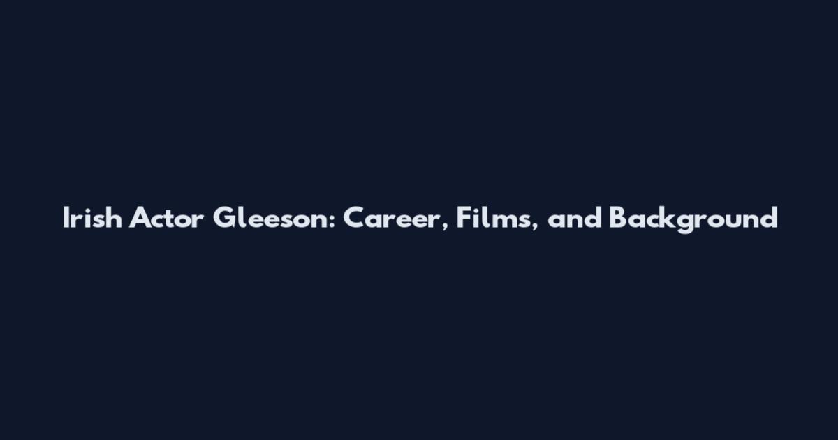 Irish Actor Gleeson: Career, Films, and Background