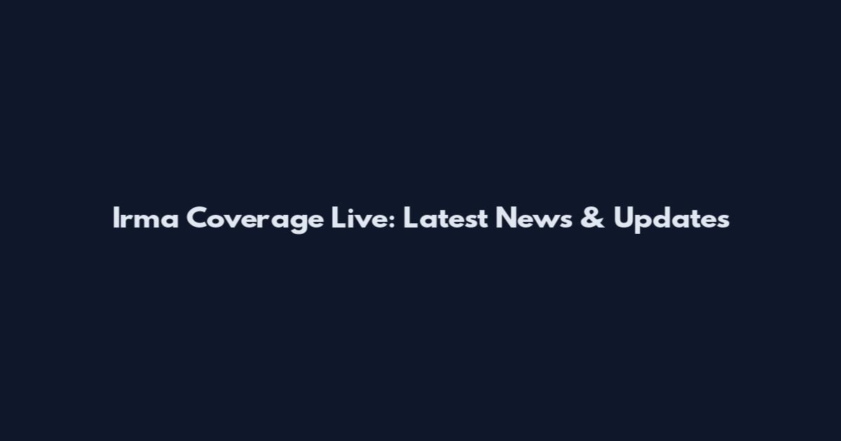 Irma Coverage Live: Latest News & Updates