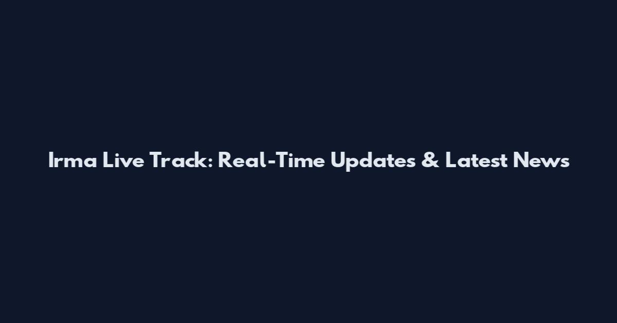 Irma Live Track: Real-Time Updates & Latest News
