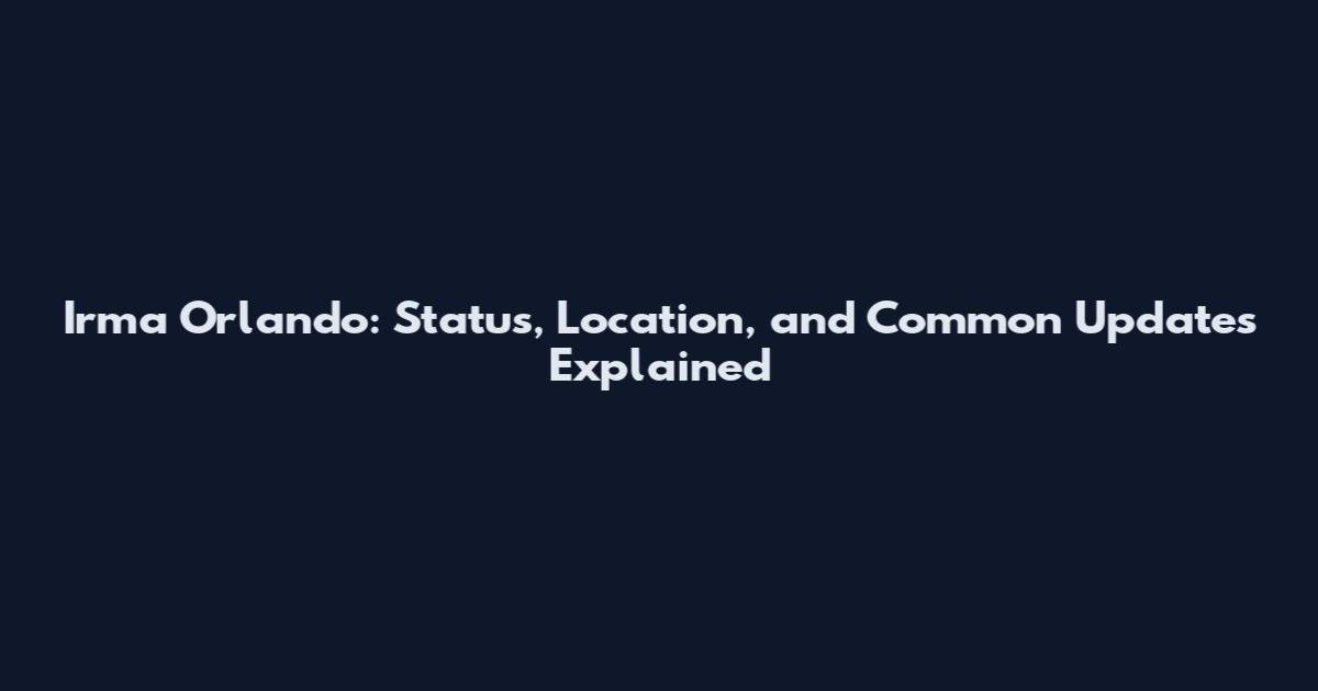 Irma Orlando: Status, Location, and Common Updates Explained