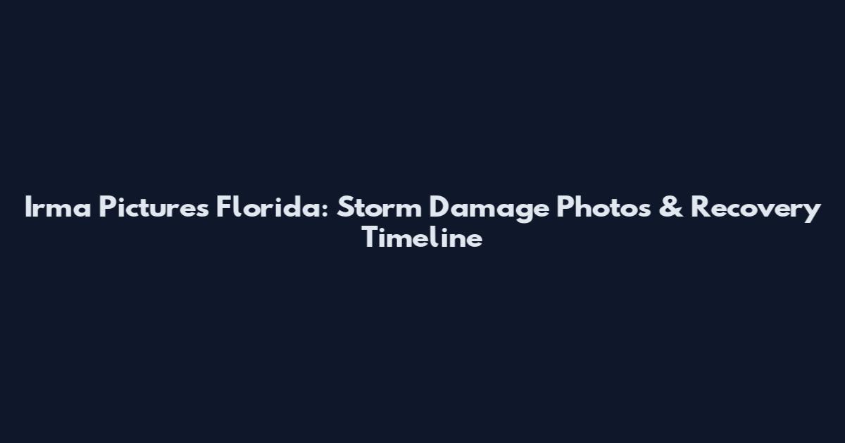 Irma Pictures Florida: Storm Damage Photos & Recovery Timeline
