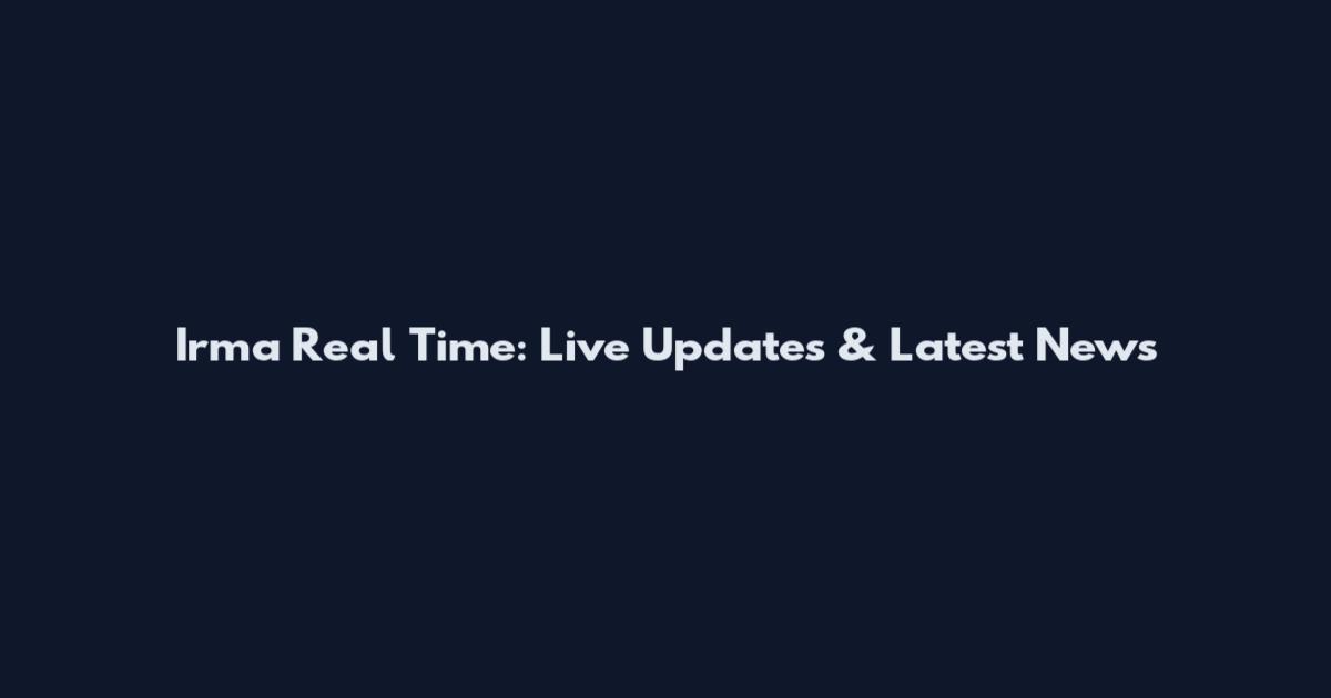 Irma Real Time: Live Updates & Latest News