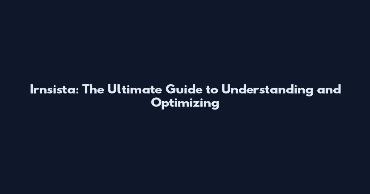 Irnsista: The Ultimate Guide to Understanding and Optimizing