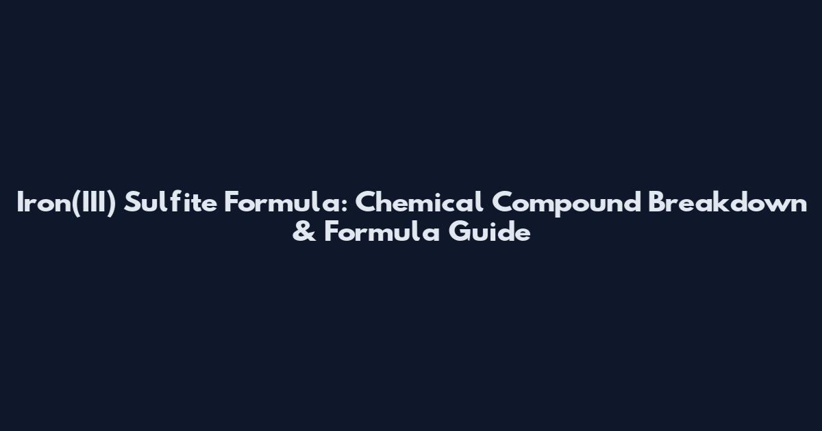 Iron(III) Sulfite Formula: Chemical Compound Breakdown & Formula Guide