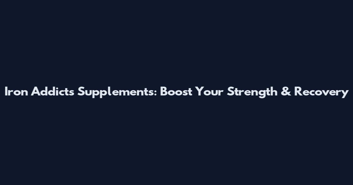 Iron Addicts Supplements: Boost Your Strength & Recovery