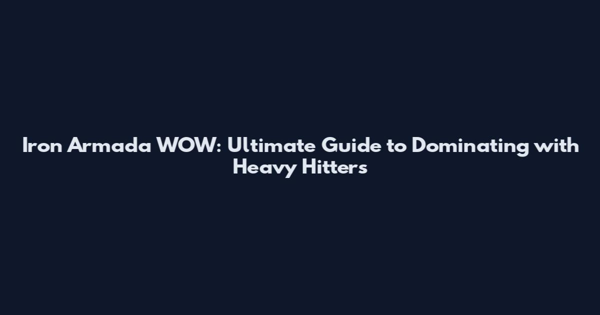 Iron Armada WOW: Ultimate Guide to Dominating with Heavy Hitters