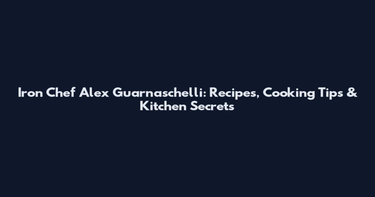 Iron Chef Alex Guarnaschelli: Recipes, Cooking Tips & Kitchen Secrets
