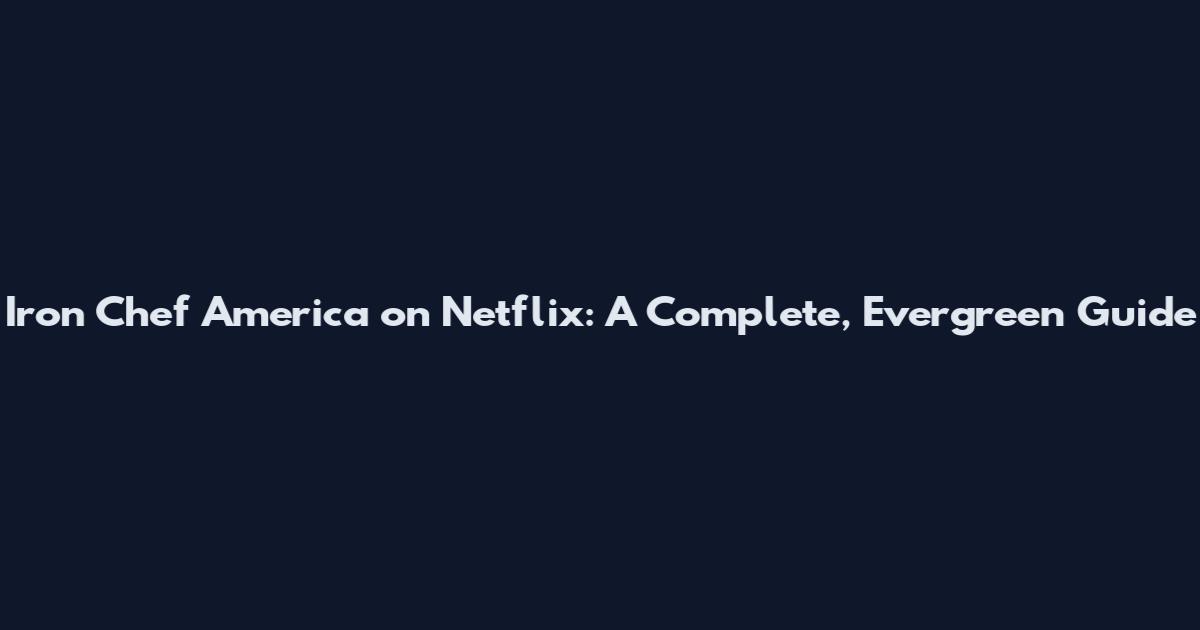 Iron Chef America on Netflix: A Complete, Evergreen Guide