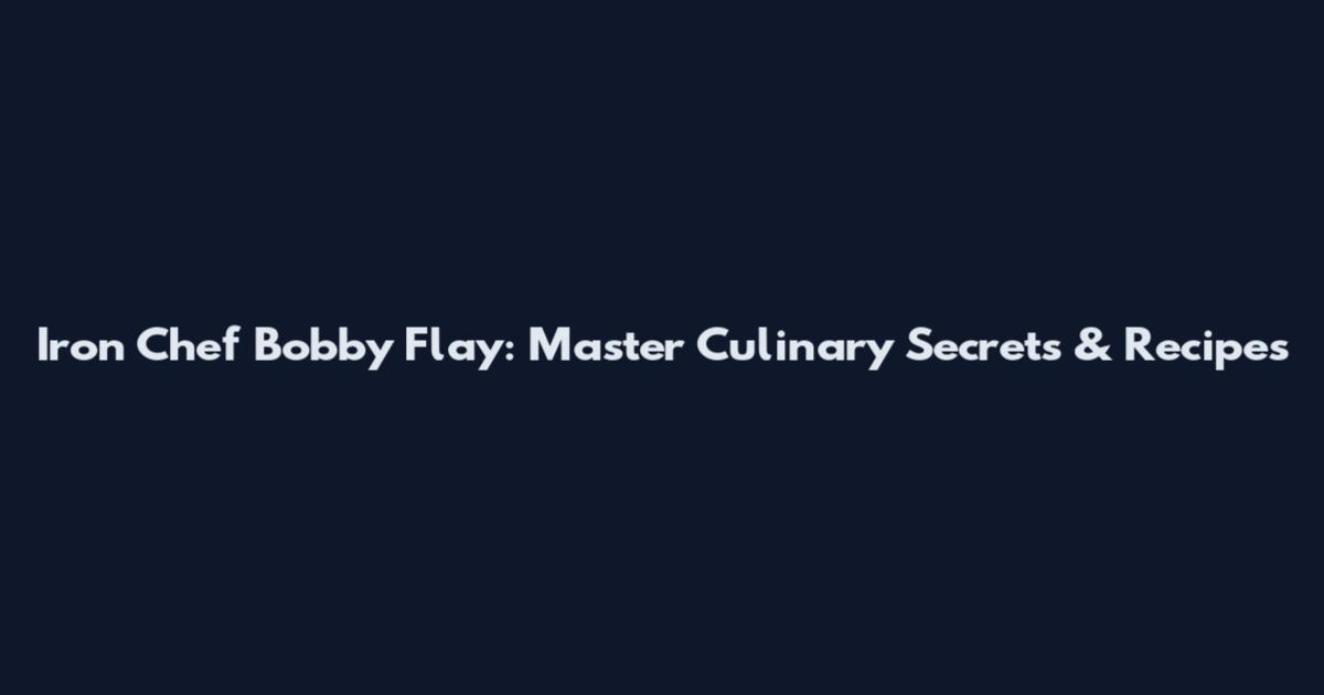 Iron Chef Bobby Flay: Master Culinary Secrets & Recipes