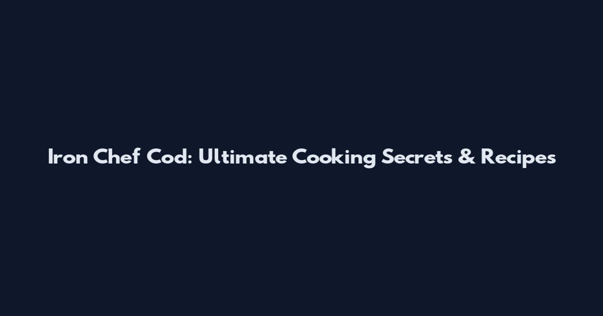 Iron Chef Cod: Ultimate Cooking Secrets & Recipes