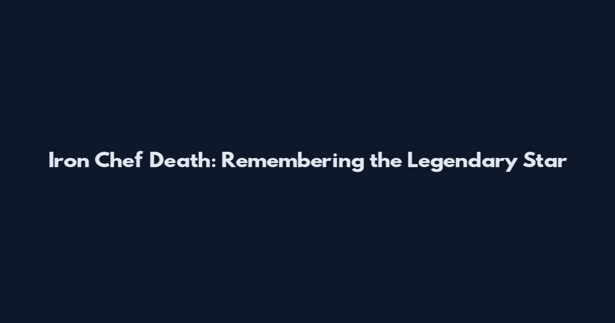 Iron Chef Death: Remembering the Legendary Star