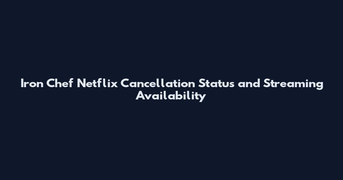Iron Chef Netflix Cancellation Status and Streaming Availability