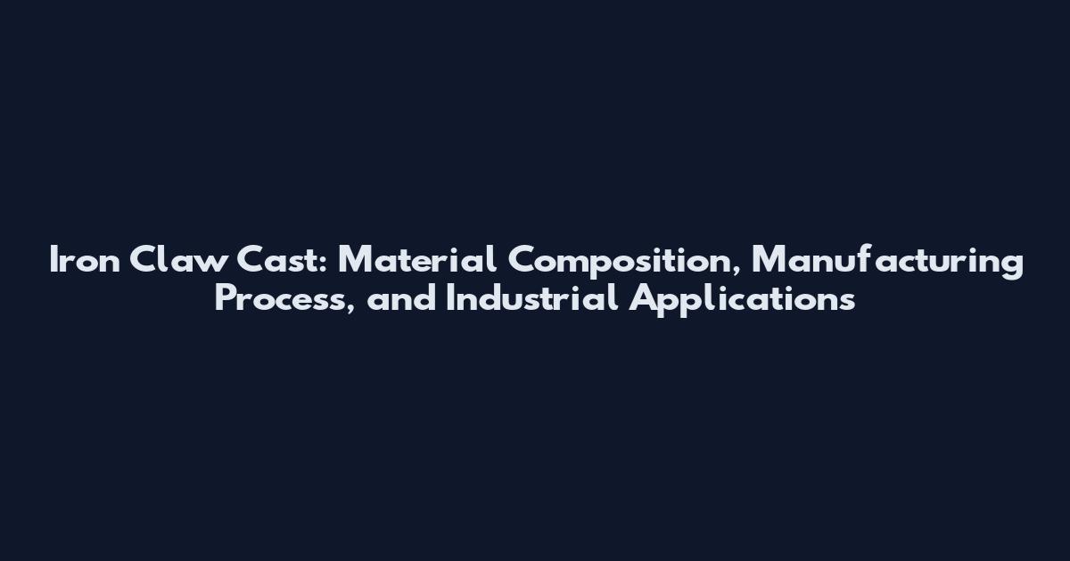 Iron Claw Cast: Material Composition, Manufacturing Process, and Industrial Applications