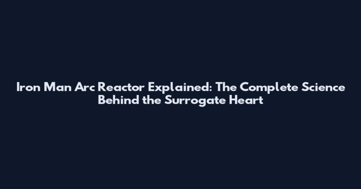 Iron Man Arc Reactor Explained: The Complete Science Behind the Surrogate Heart
