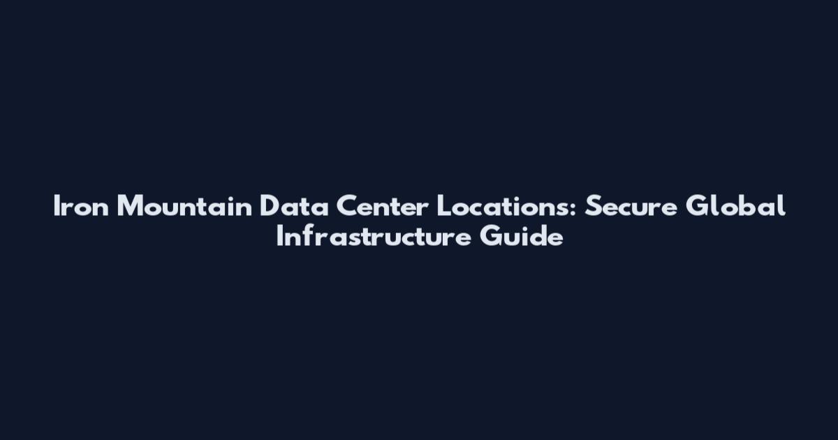 Iron Mountain Data Center Locations: Secure Global Infrastructure Guide