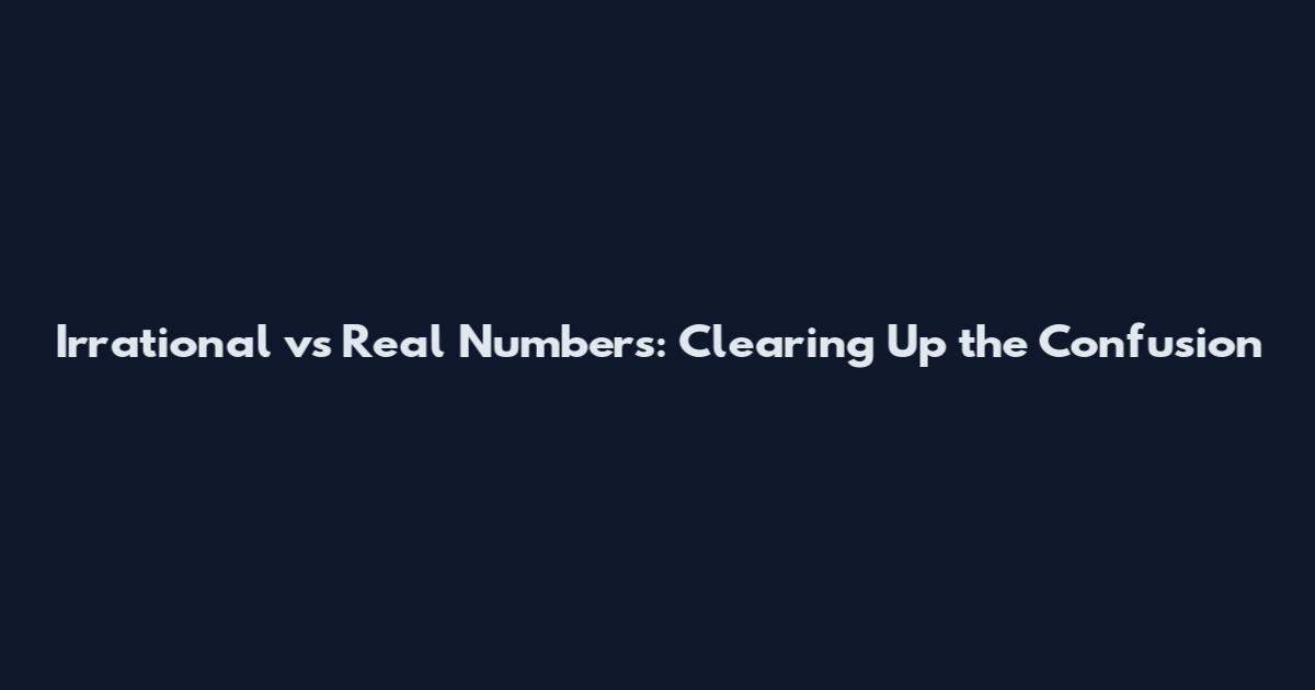 Irrational vs Real Numbers: Clearing Up the Confusion