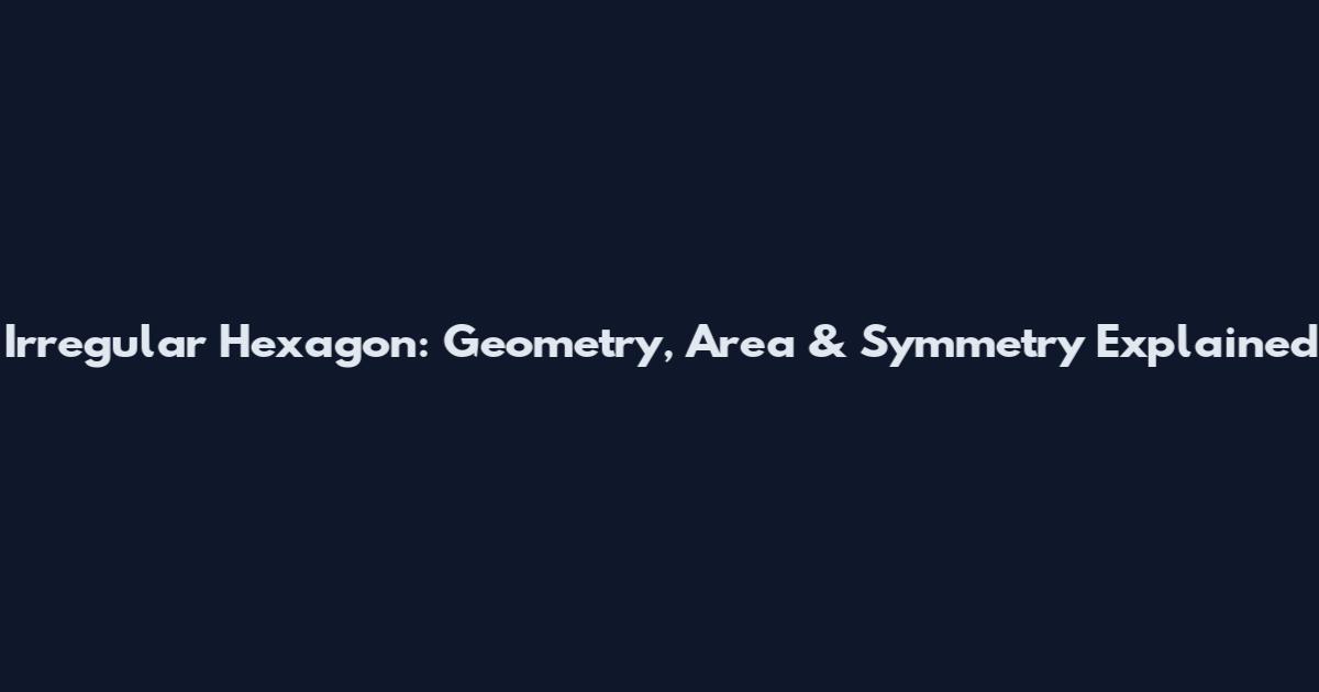 Irregular Hexagon: Geometry, Area & Symmetry Explained