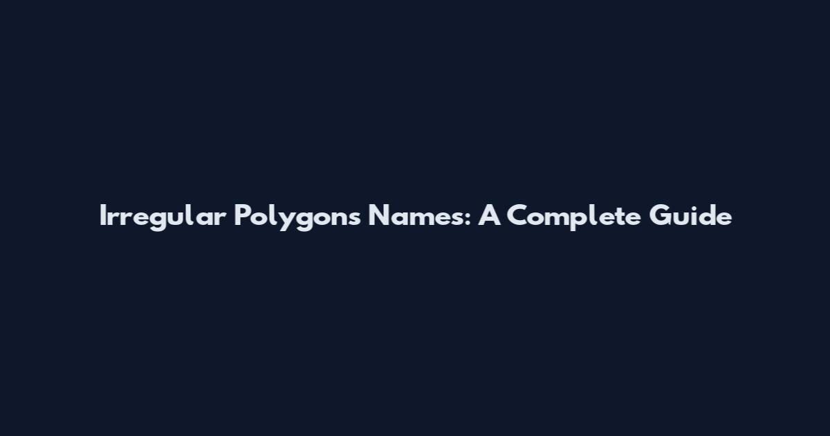 Irregular Polygons Names: A Complete Guide